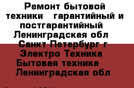 Ремонт бытовой техники - гарантийный и постгарантийный - Ленинградская обл., Санкт-Петербург г. Электро-Техника » Бытовая техника   . Ленинградская обл.